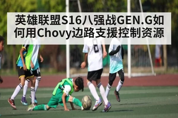 英雄联盟S16八强战GEN.G如何用Chovy边路支援控制资源