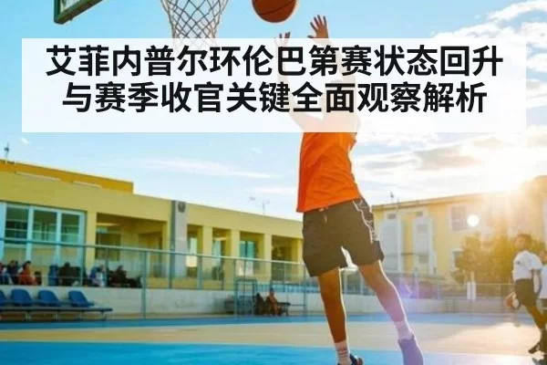 艾菲内普尔环伦巴第赛状态回升与赛季收官关键全面观察解析